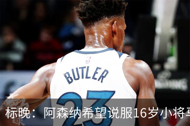 标晚：阿森纳希望说服16岁小将马丁留下