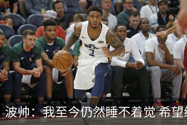 波帅：我至今仍然睡不着觉 希望继续留在巴黎