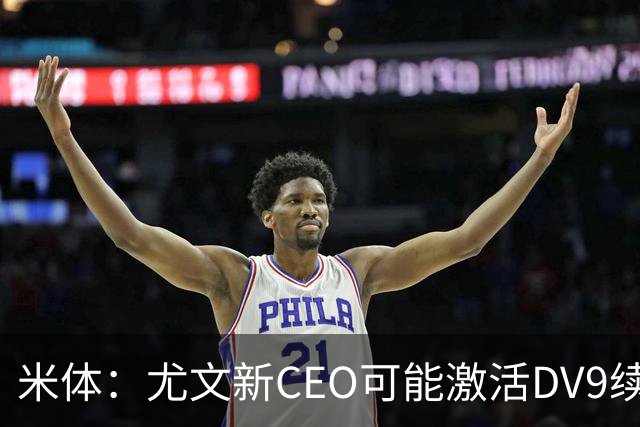 米体：尤文新CEO可能激活DV9续约谈判，球员年薪要价800万欧